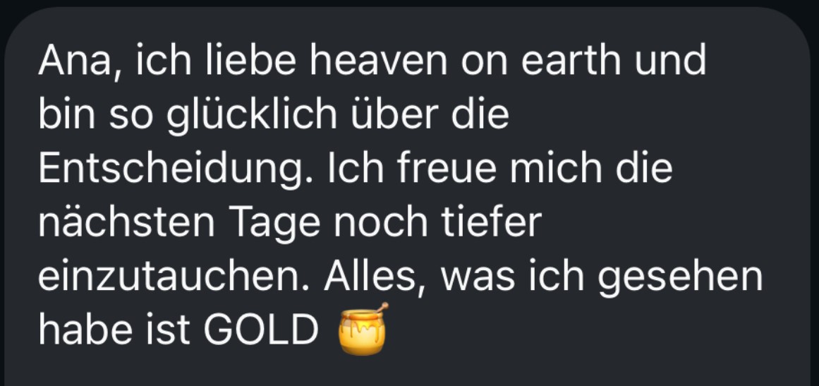 Ana, ich liebe heaven on earth und bin so glücklich über die Entscheidung. Alles, was ich gesehen habe ist GOLD.
